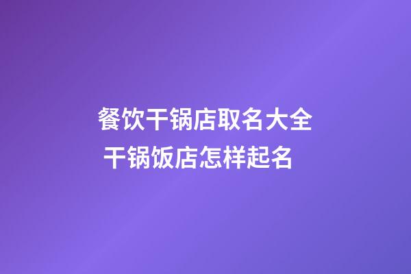 餐饮干锅店取名大全 干锅饭店怎样起名-第1张-店铺起名-玄机派